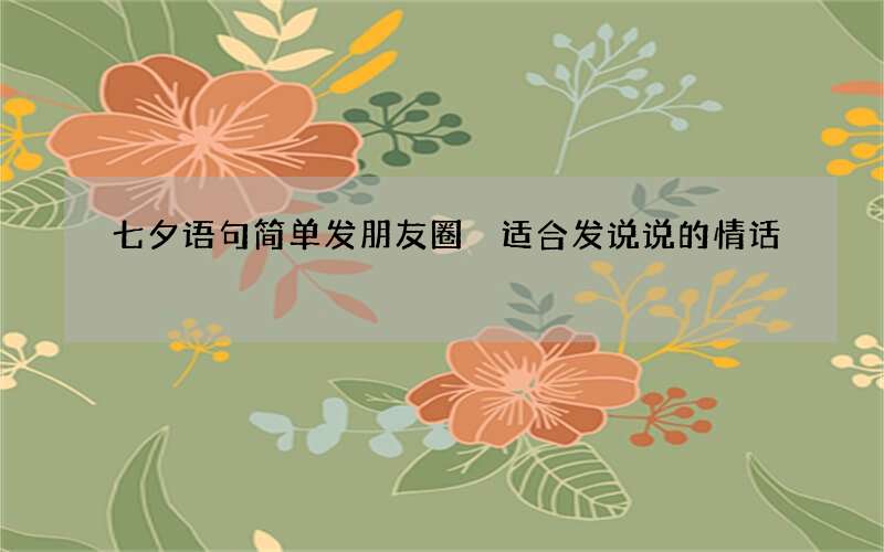 七夕语句简单发朋友圈 适合发说说的情话